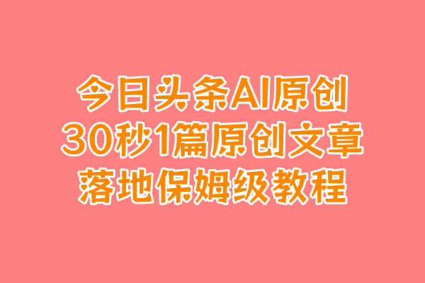 最新AI头条,30秒1篇原创文章,落地保姆级教程